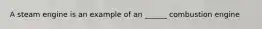 A steam engine is an example of an ______ combustion engine