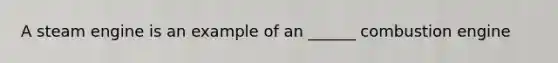 A steam engine is an example of an ______ combustion engine