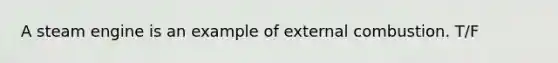 A steam engine is an example of external combustion. T/F