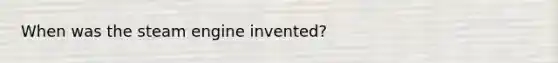 When was the steam engine invented?