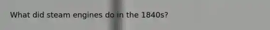 What did steam engines do in the 1840s?