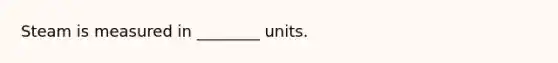 Steam is measured in ________ units.