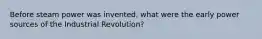 Before steam power was invented, what were the early power sources of the Industrial Revolution?