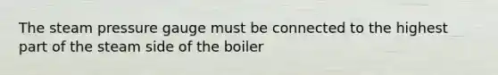 The steam pressure gauge must be connected to the highest part of the steam side of the boiler