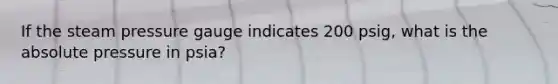 If the steam pressure gauge indicates 200 psig, what is the absolute pressure in psia?