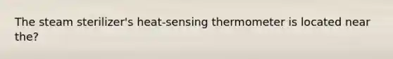 The steam sterilizer's heat-sensing thermometer is located near the?