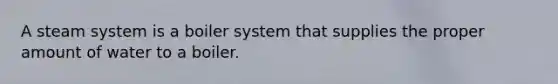 A steam system is a boiler system that supplies the proper amount of water to a boiler.