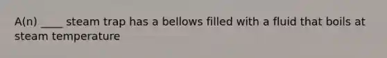 A(n) ____ steam trap has a bellows filled with a fluid that boils at steam temperature