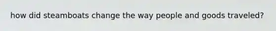how did steamboats change the way people and goods traveled?