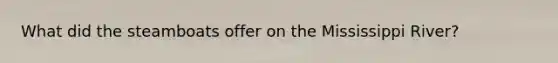 What did the steamboats offer on the Mississippi River?