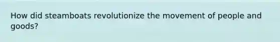 How did steamboats revolutionize the movement of people and goods?