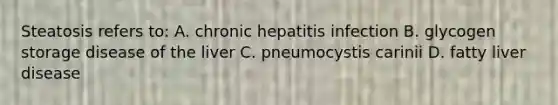 Steatosis refers to: A. chronic hepatitis infection B. glycogen storage disease of the liver C. pneumocystis carinii D. fatty liver disease