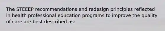 The STEEEP recommendations and redesign principles reflected in health professional education programs to improve the quality of care are best described as: