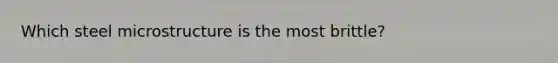 Which steel microstructure is the most brittle?