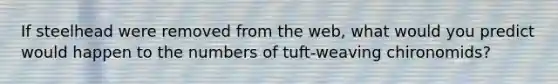 If steelhead were removed from the web, what would you predict would happen to the numbers of tuft-weaving chironomids?