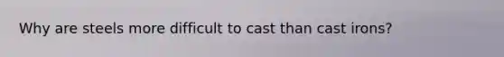 Why are steels more difficult to cast than cast irons?