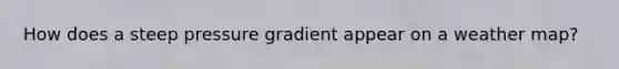 How does a steep pressure gradient appear on a weather map?