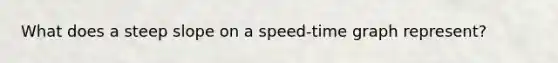 What does a steep slope on a speed-time graph represent?