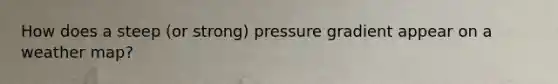 How does a steep (or strong) pressure gradient appear on a weather map?