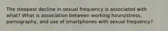 The steepest decline in sexual frequency is associated with what? What is association between working hours/stress, pornography, and use of smartphones with sexual frequency?