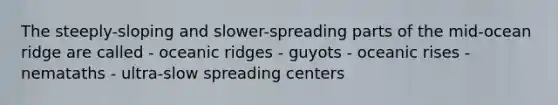 The steeply-sloping and slower-spreading parts of the mid-ocean ridge are called - oceanic ridges - guyots - oceanic rises - nemataths - ultra-slow spreading centers
