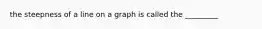 the steepness of a line on a graph is called the _________