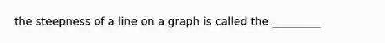 the steepness of a line on a graph is called the _________