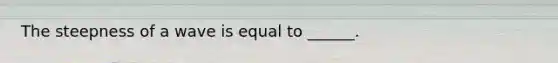 The steepness of a wave is equal to ______.