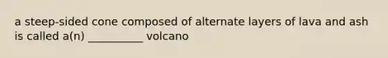 a steep-sided cone composed of alternate layers of lava and ash is called a(n) __________ volcano