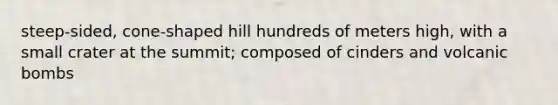 steep-sided, cone-shaped hill hundreds of meters high, with a small crater at the summit; composed of cinders and volcanic bombs