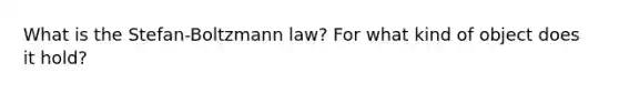 What is the Stefan-Boltzmann law? For what kind of object does it hold?