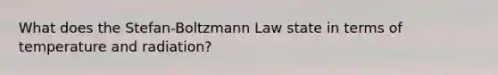 What does the Stefan-Boltzmann Law state in terms of temperature and radiation?