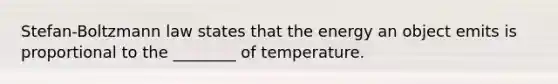 Stefan-Boltzmann law states that the energy an object emits is proportional to the ________ of temperature.