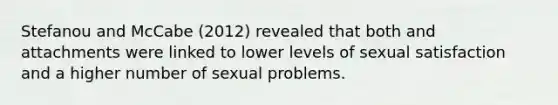 Stefanou and McCabe (2012) revealed that both and attachments were linked to lower levels of sexual satisfaction and a higher number of sexual problems.