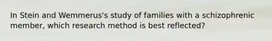 In Stein and Wemmerus's study of families with a schizophrenic member, which research method is best reflected?