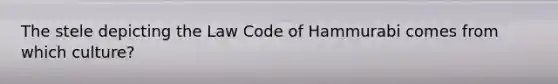 The stele depicting the Law Code of Hammurabi comes from which culture?
