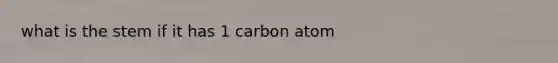 what is the stem if it has 1 carbon atom