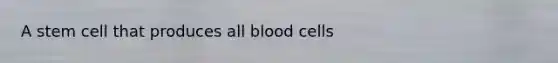 A stem cell that produces all blood cells