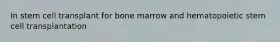 In stem cell transplant for bone marrow and hematopoietic stem cell transplantation