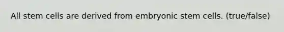 All stem cells are derived from embryonic stem cells. (true/false)