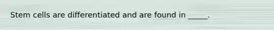 Stem cells are differentiated and are found in _____.
