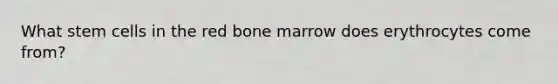 What stem cells in the red bone marrow does erythrocytes come from?