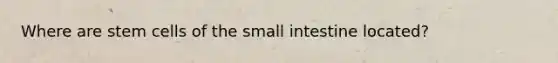 Where are stem cells of <a href='https://www.questionai.com/knowledge/kt623fh5xn-the-small-intestine' class='anchor-knowledge'>the small intestine</a> located?