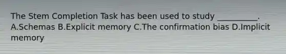 The Stem Completion Task has been used to study __________. A.Schemas B.Explicit memory C.The confirmation bias D.Implicit memory