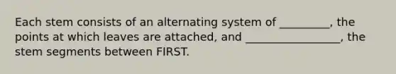 Each stem consists of an alternating system of _________, the points at which leaves are attached, and _________________, the stem segments between FIRST.