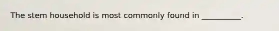 The stem household is most commonly found in __________.