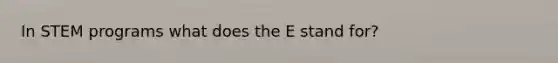 In STEM programs what does the E stand for?