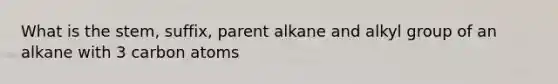 What is the stem, suffix, parent alkane and alkyl group of an alkane with 3 carbon atoms