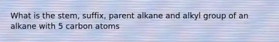 What is the stem, suffix, parent alkane and alkyl group of an alkane with 5 carbon atoms