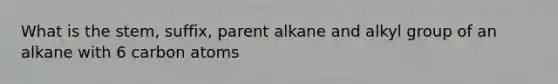 What is the stem, suffix, parent alkane and alkyl group of an alkane with 6 carbon atoms